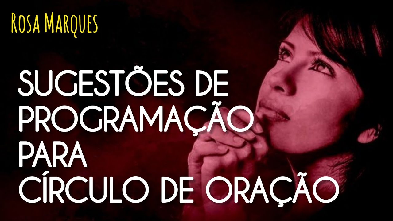 SUGESTÕES DE PROGRAMAÇÃO PARA CÍRCULO DE ORAÇÃO | Por: Rosa Marques