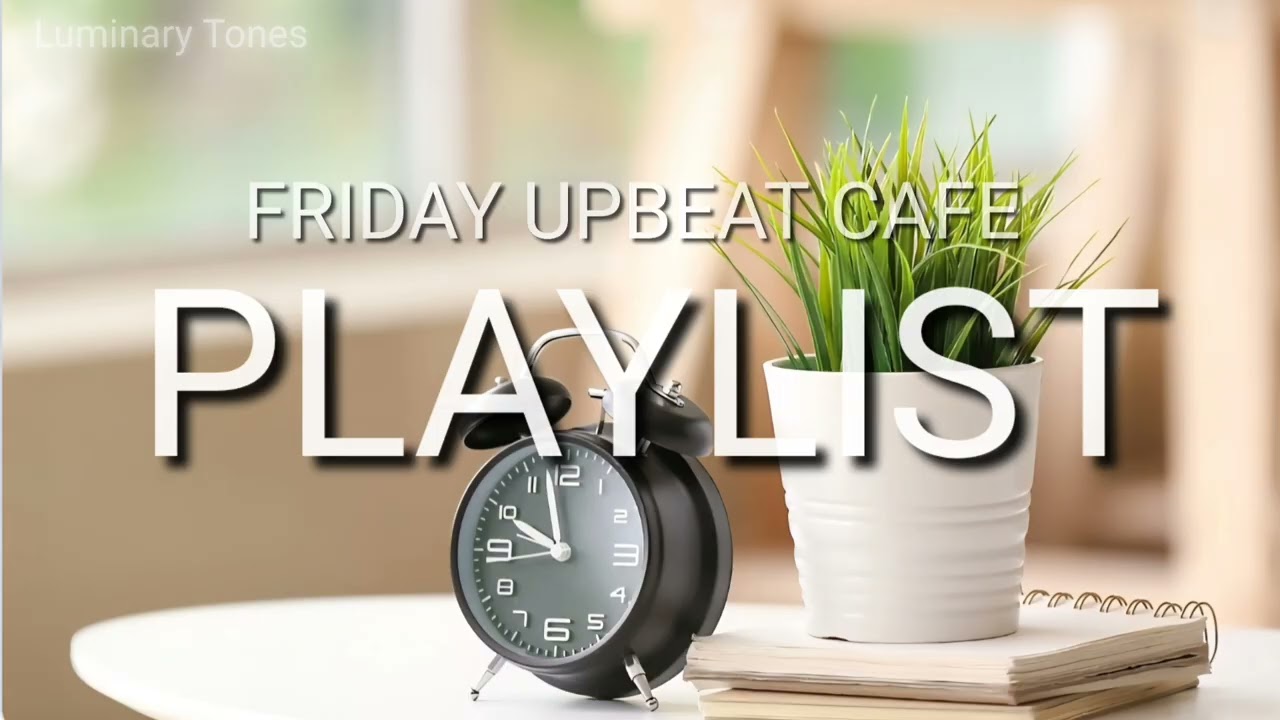 FRIDAY UPBEAT CAFE PLAYLIST 