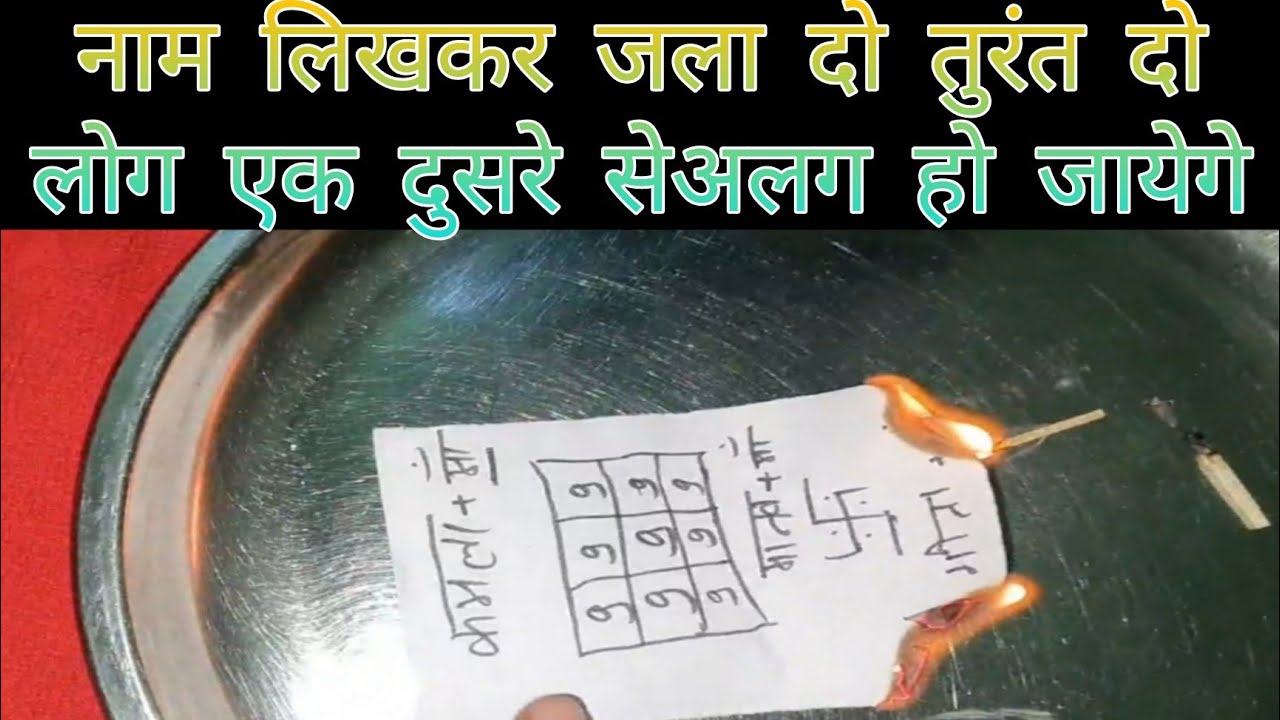 नाम लिखकर जलाते ही तुरंत दो लोग एक दुसरे से अलग हो जाएंगे हमेशा के लिए,काजग को जला दो समझो हो गया।