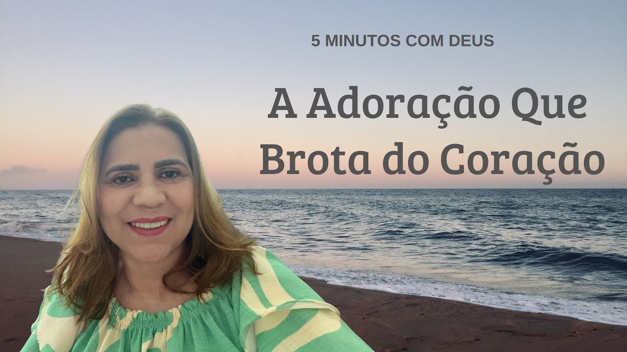 5 minutos com Deus - A Adoração Que Brota do Coração