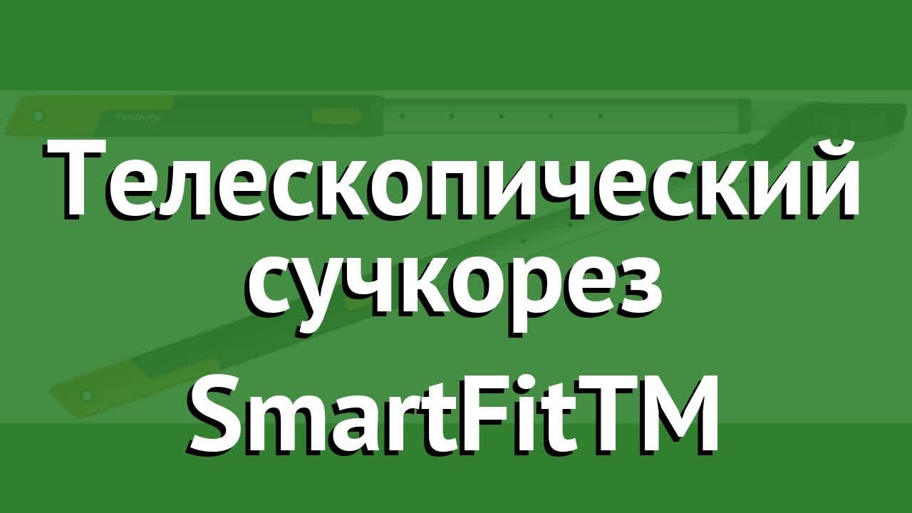 Телескопический сучкорез SmartFitTM обзор 1013564 производитель Fiskars Group (Финляндия)