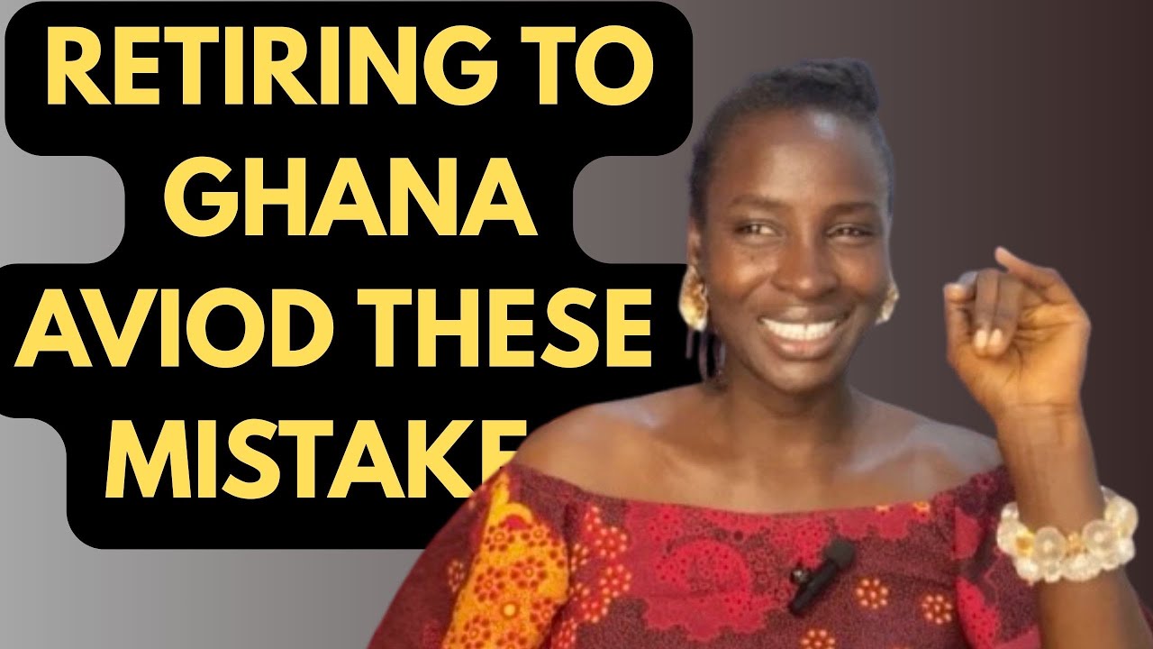 Retiring to Ghana at 55? Common Mistakes to Avoid Before Moving