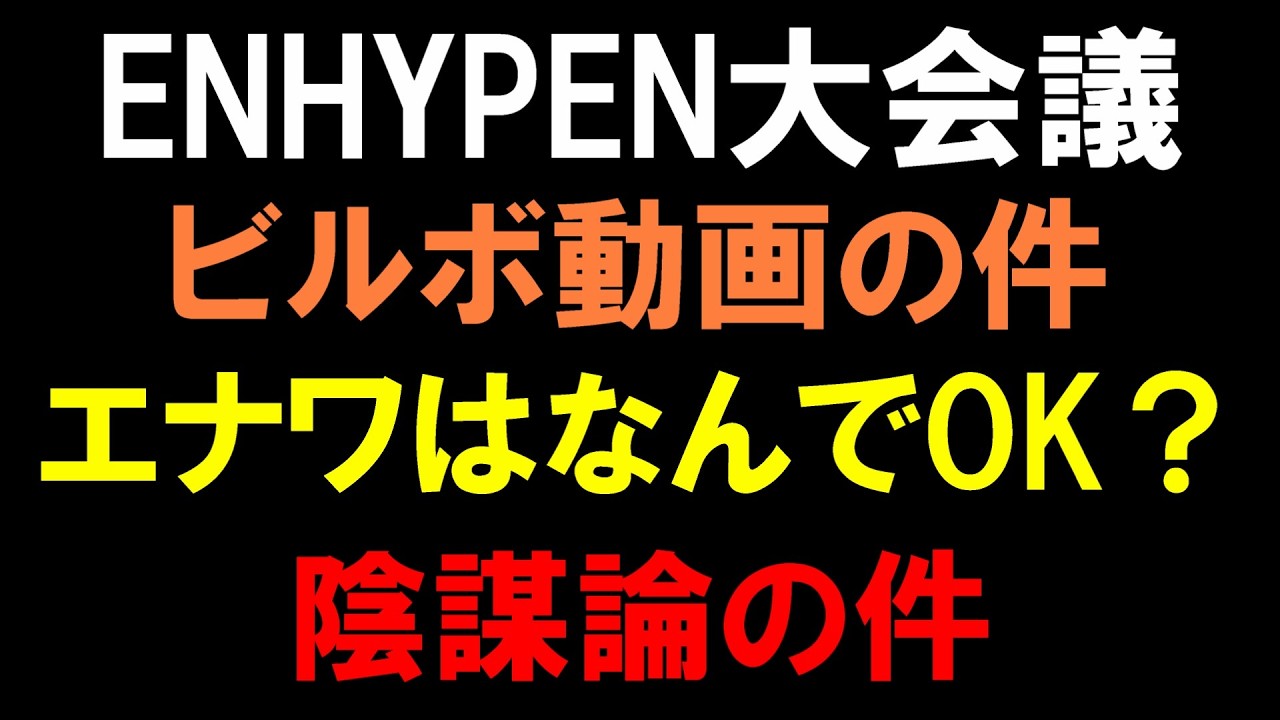【ENHYPEN大会議】ビルボジャパンの動画の件とエナワ良くてエンオクロック御蔵入りな件と陰謀論について