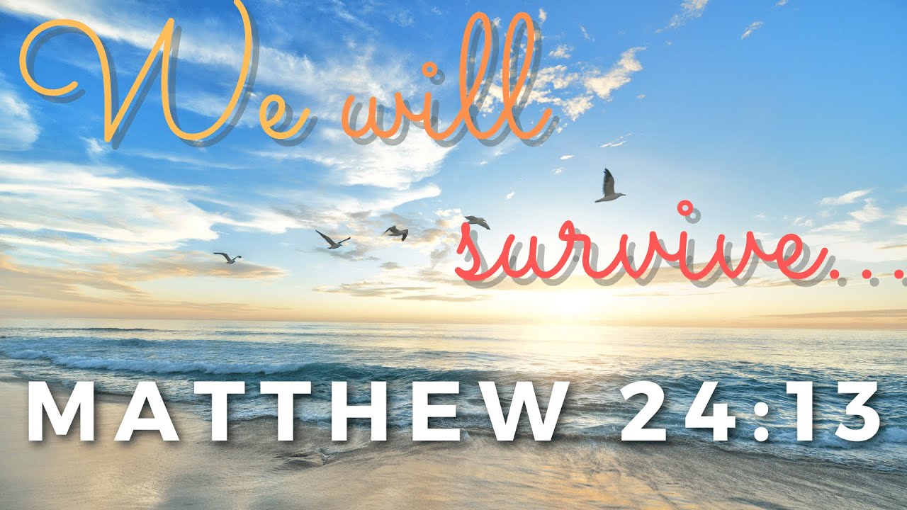 We will survive Matthew 24:13