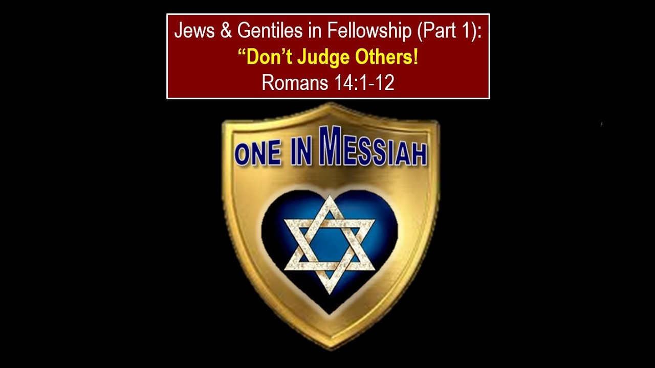 Jews and Gentiles in Fellowship Part 1. Don’t Judge Others! Romans 14.1-12