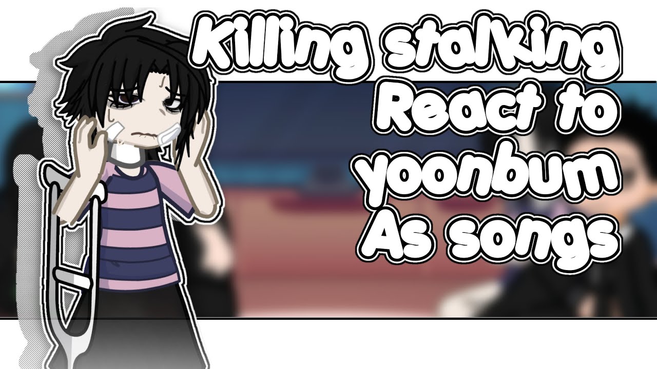 Killing stalking react to Yoonbum as songs !! || no part 2|| ooc