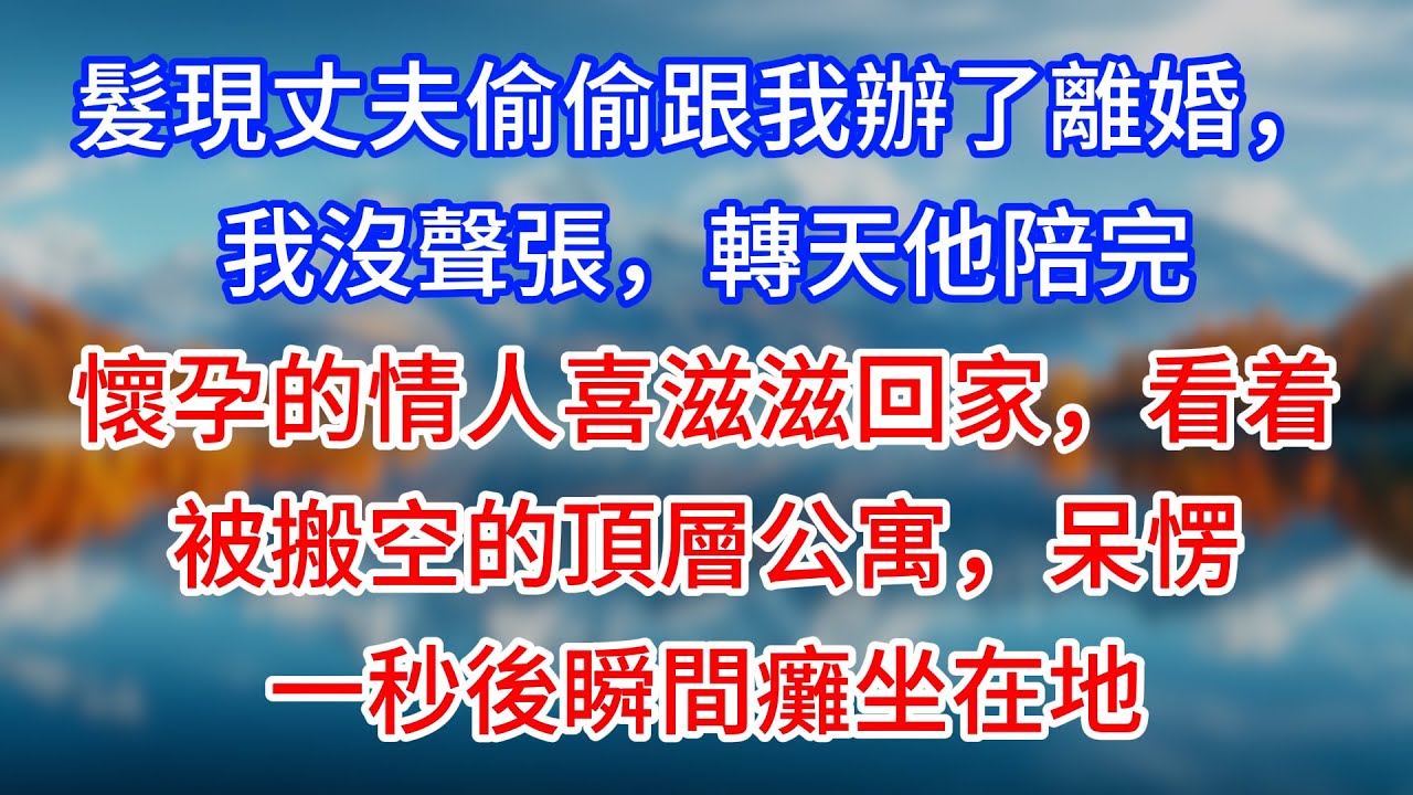 【完結】髮現丈夫偷偷跟我辦了離婚，我沒聲張，轉天他陪完懷孕的情人喜滋滋回家，看着被搬空的頂層公寓，呆愣一秒後瞬間癱坐在地