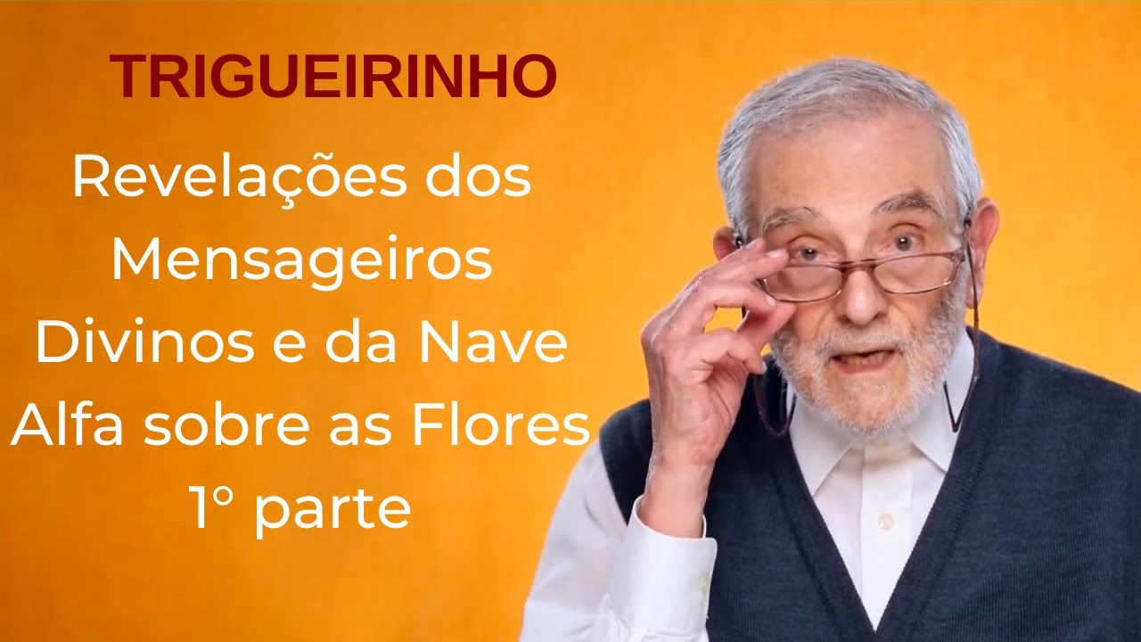 Trigueirinho | Revelações dos Mensageiros Divinos e da Nave Alfa sobre as Flores - 1° parte