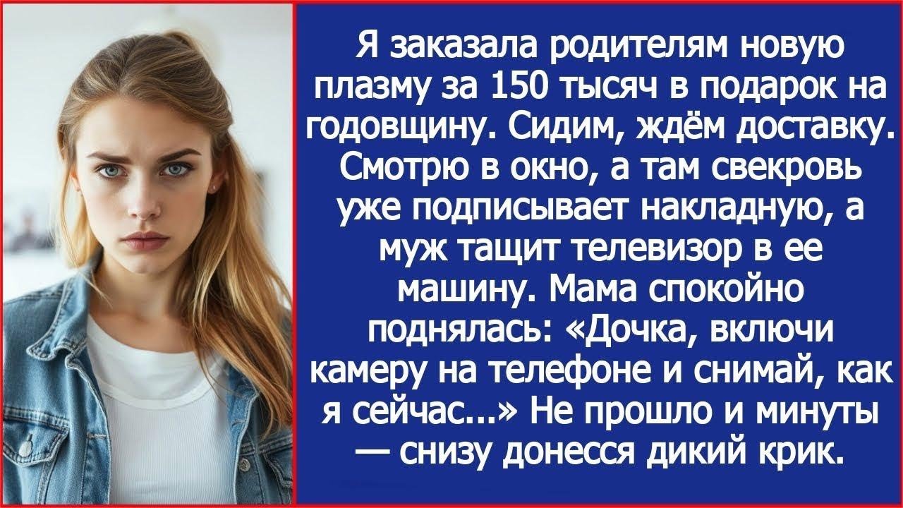Заказала родителям плазму за 150 тысяч  Глянула в окно   муж с матерью уже тащат коробку к ее м