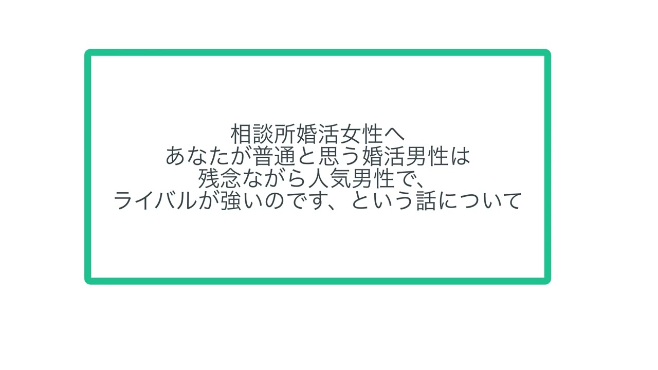 相談所婚活女性へ、あなたが普通と思う婚活男性は残念ながら人気男性で、ライバルが強いのです、という話について