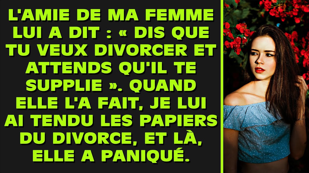 L'amie de sa femme lui a dit : « Dis que tu veux divorcer et attends qu'il te supplie. » Quand elle
