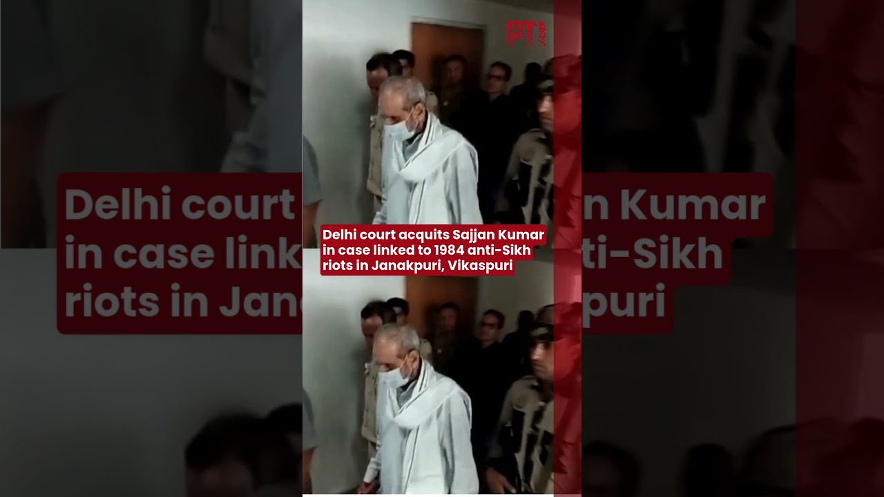Delhi court acquits Sajjan Kumar in case linked to 1984 anti-Sikh riots in Janakpuri, Vikaspuri