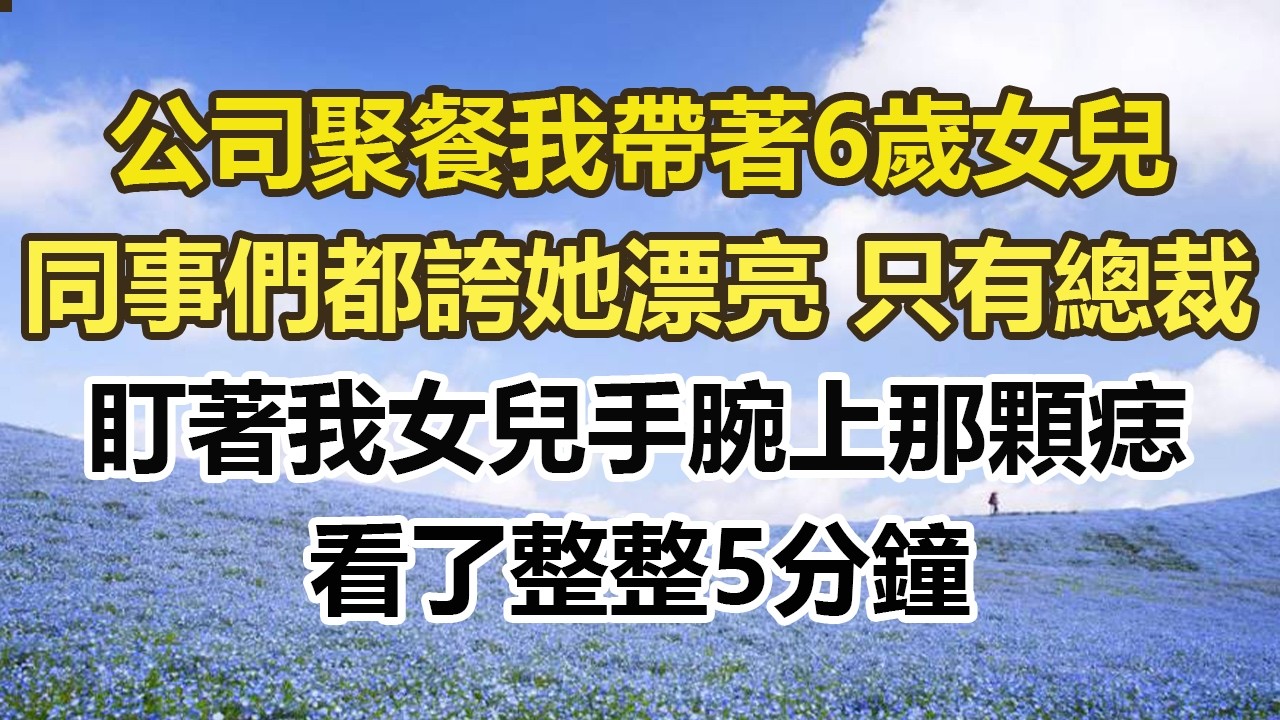 公司聚餐我帶著6歲女兒，同事們都誇她漂亮 只有總裁，盯著我女兒手腕上那顆痣，看了整整5分鐘#幸福敲門 #為人處世 #生活經驗 #情感故事