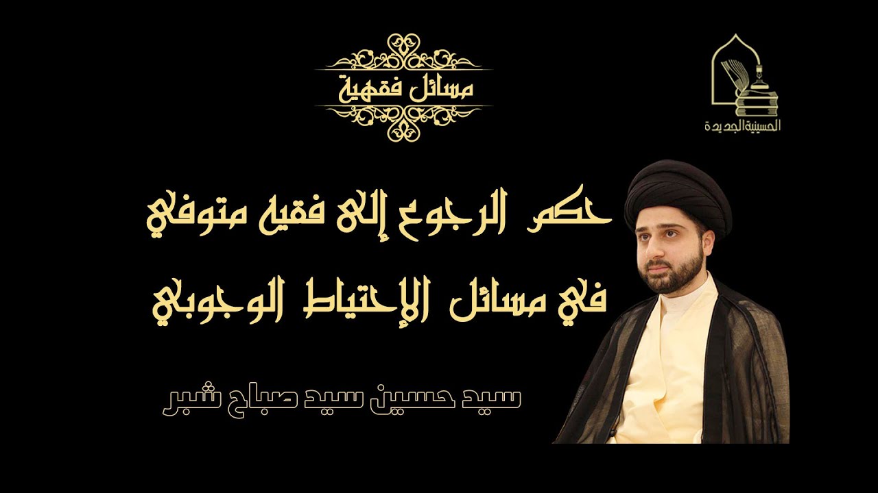 سيد حسين سيد صباح شبر/ حكم الرجوع إلى فقيه أو مرجع ديني متوفي في مسائل الإحتياط الوجوبي