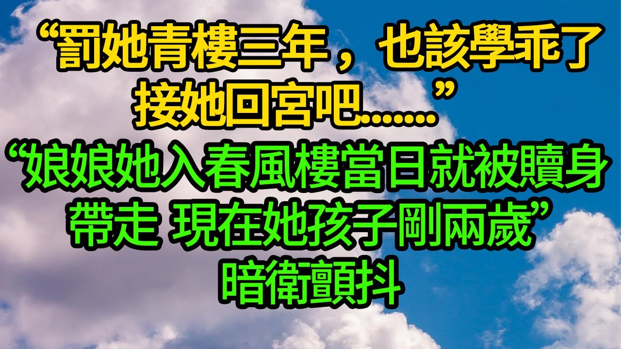 “罰她青樓三年，也該學乖了,接她回宮吧”““娘娘她入春風樓當日就被贖身 帶走  現在她孩子剛兩歲”暗衛顫抖