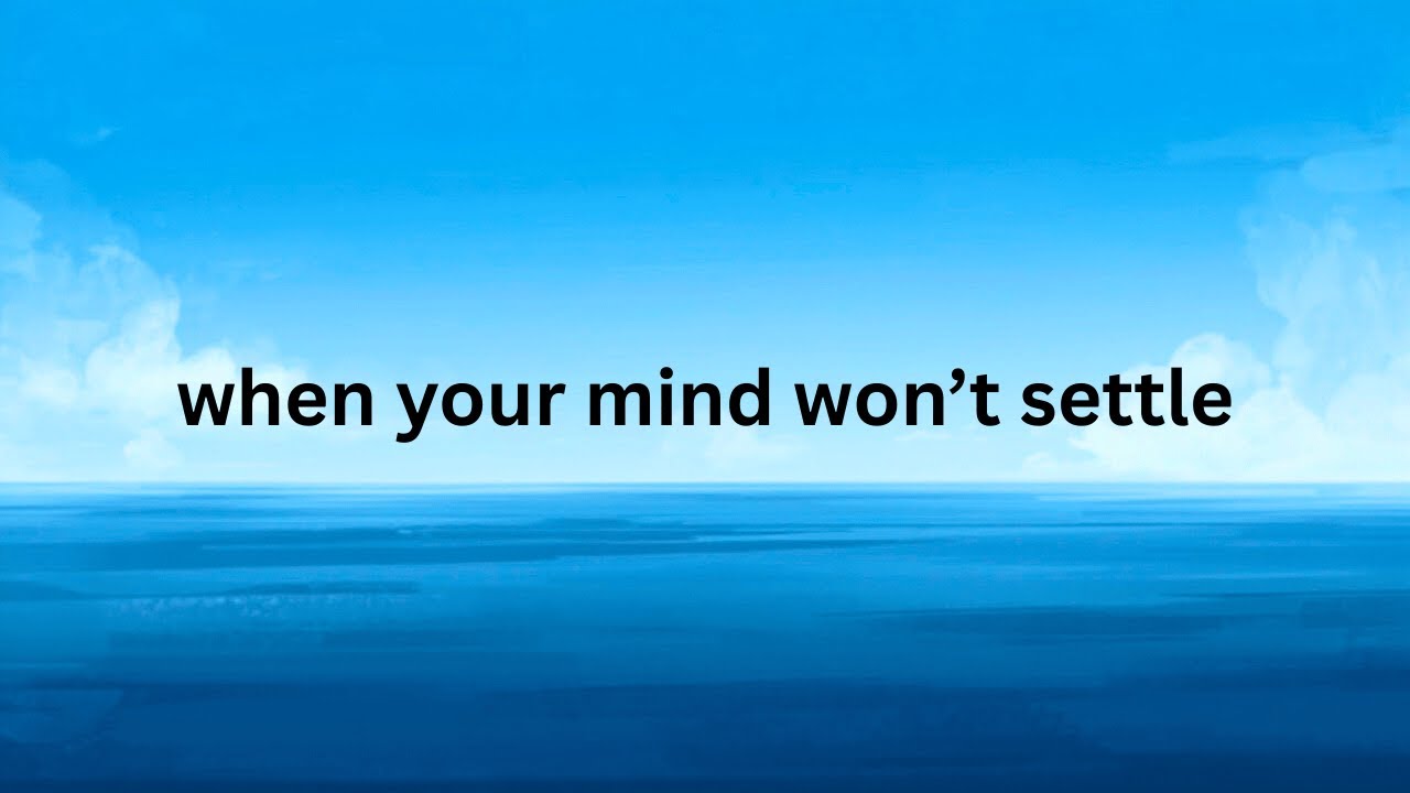 When Your Mind Won’t Settle
