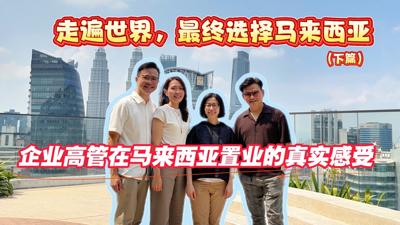 🌏走遍世界，最终选择马来西亚 🇲🇾 | 企业高管在马来西亚置业的真实感受（下篇）