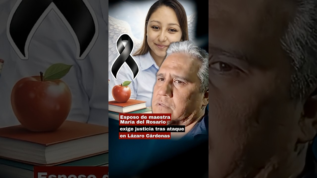 Esposo de maestra Mar&iacute;a del Rosario exige justicia tras ataque en L&aacute;zaro C&aacute;rdenas