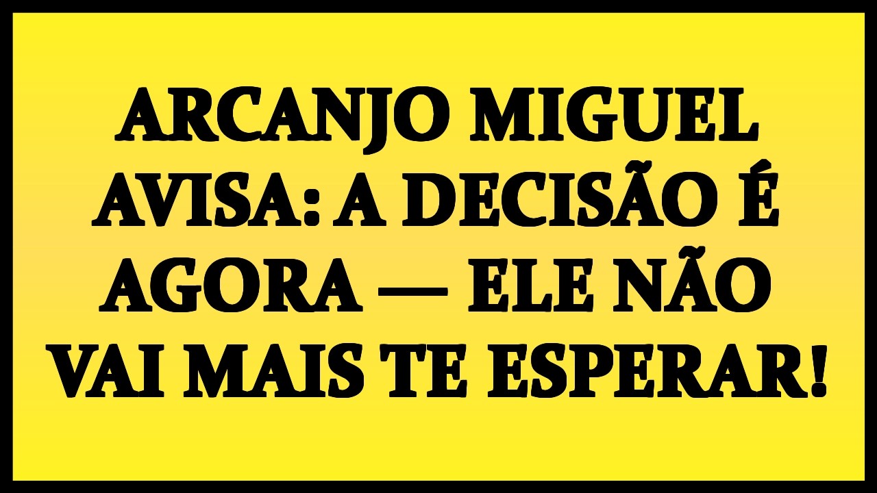 🚨 ARCANJO MIGUEL AVISA: A DECISÃO É AGORA — ELE NÃO VAI MAIS TE ESPERAR!