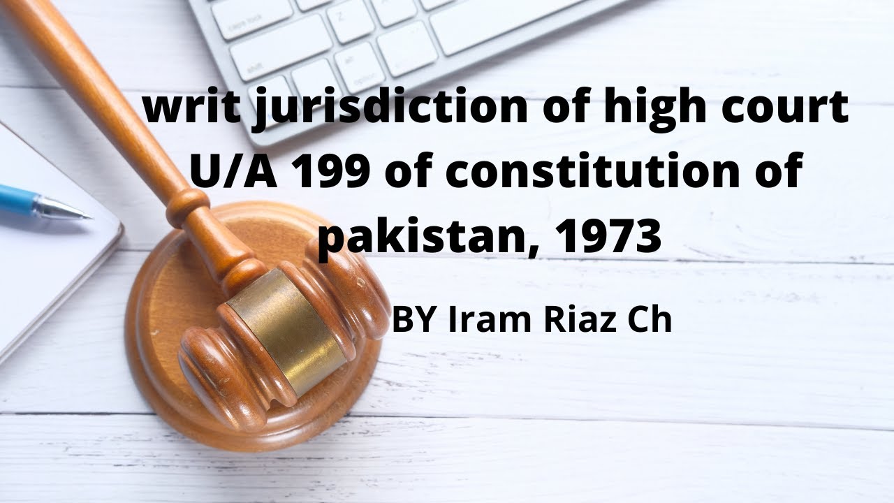 writ jurisdiction of high court U/A 199 of constitution of Pakistan, 1973