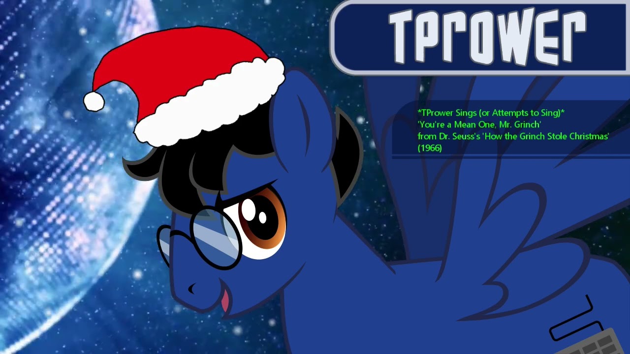 *TPrower Sings (or Attempts to Sing)* You're a Mean One, Mr. Grinch