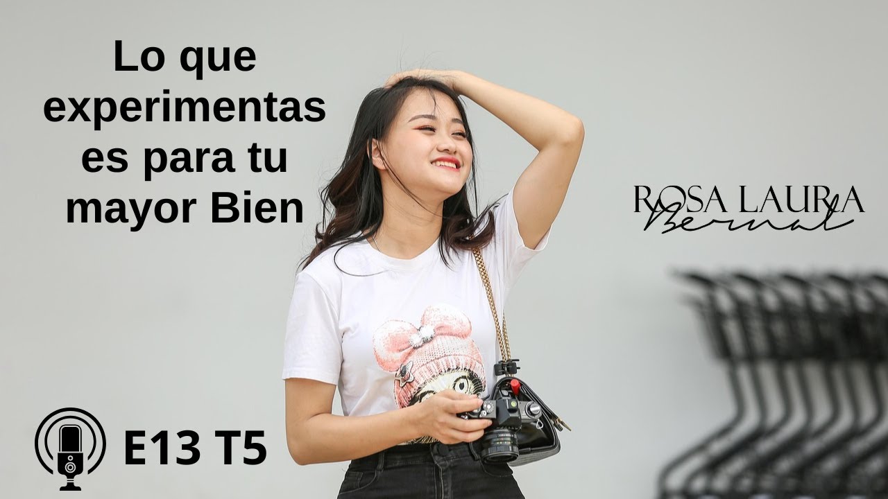 E13 T5  Lo que experimentas es para tu mayor Bien