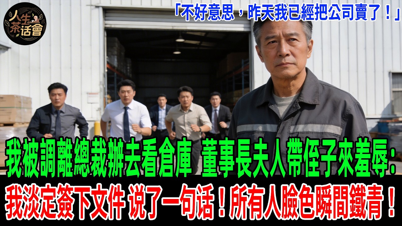 我被調離總裁辦去看倉庫，董事長夫人帶侄子來羞辱：識時務點！我淡定簽下文件：不好意思，昨天我已經把公司賣了！所有人臉色瞬間鐵青！【人生茶話會】#情感故事 #老年生活 #故事分享 #故事#原創