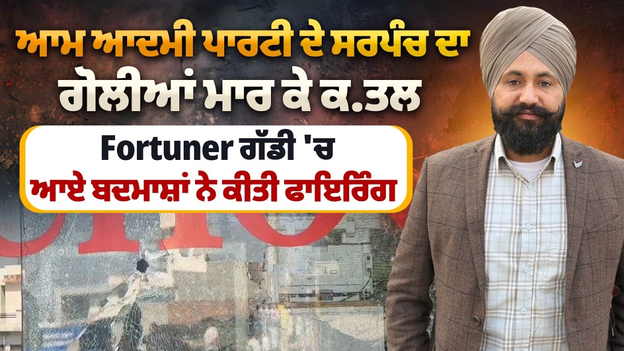 Breaking:ਆਮ ਆਦਮੀ ਪਾਰਟੀ ਦੇ ਸਰਪੰਚ ਦਾ ਗੋ/ਲੀਆਂ ਮਾਰ ਕੇ ਕ.ਤਲ Fortuner ਗੱਡੀ 'ਚ ਆਏ ਬਦਮਾਸ਼ਾਂ ਨੇ ਕੀਤੀ ਫਾਇਰਿੰਗ
