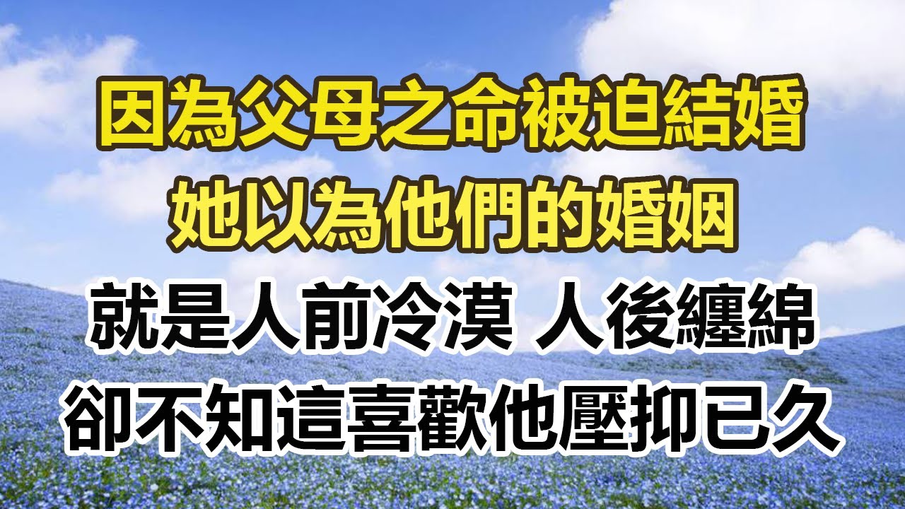 因为父母之命被迫结婚，她以为他们的婚姻，就是人前冷漠 人后缠绵，却不知道这喜欢他压抑已久。#幸福敲門 #為人處世 #生活經驗 #情感故事
