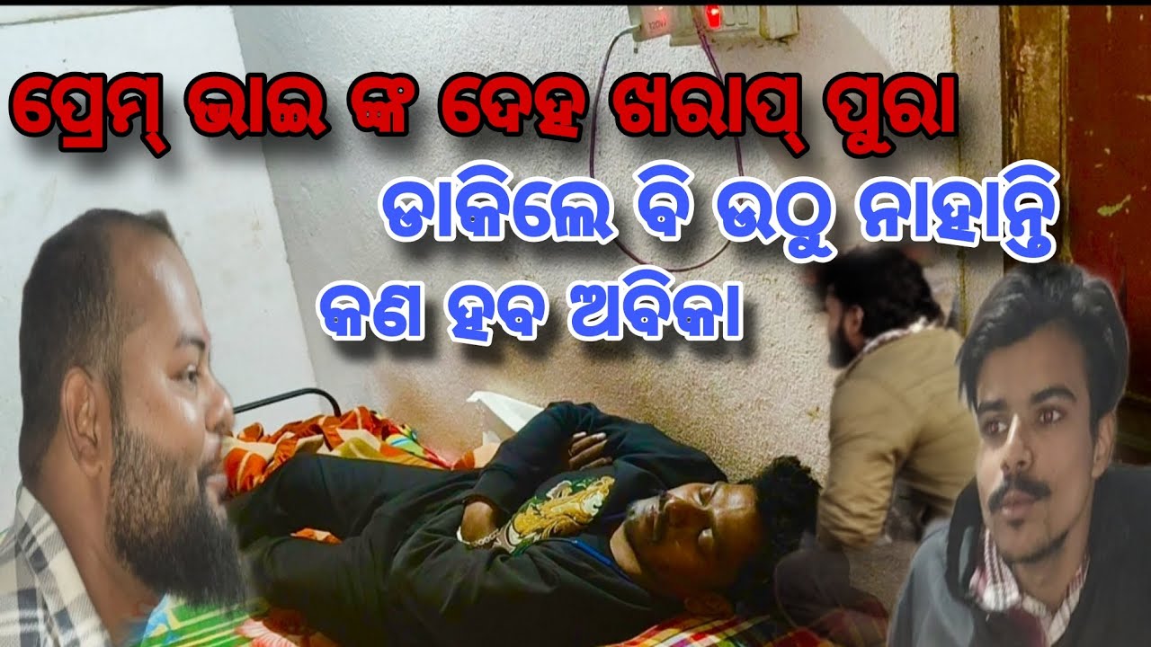 ପ୍ରେମ୍ ଭାଇ ଙ୍କ ଦେହ ପୁରା ଖରାପ ଡାକିଲେ ଉଠୁ ନାହାନ୍ତି 😭