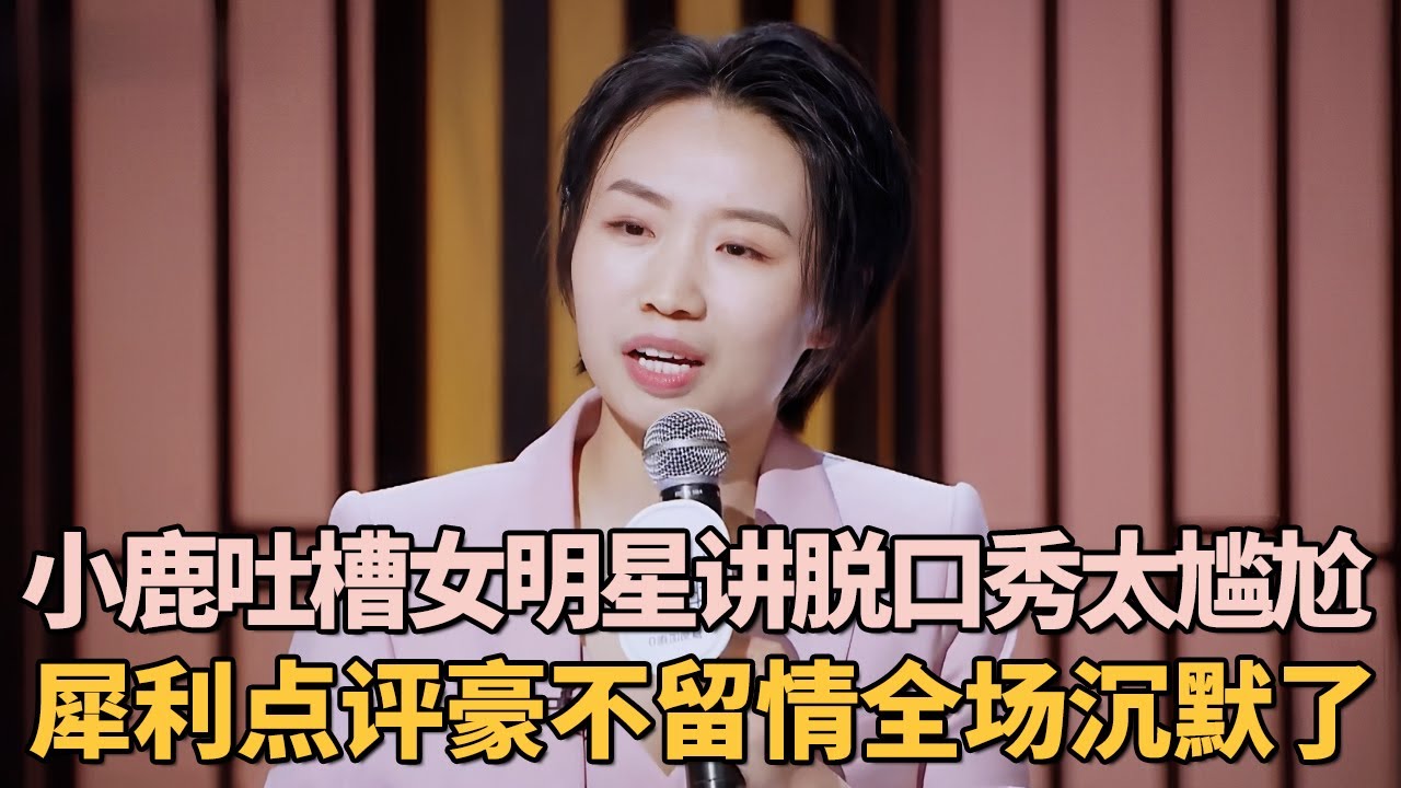 小鹿吐槽女明星讲脱口秀太尴尬, 犀利点评豪不留情全场沉默了｜女明星吐槽大会 #李雪琴 #脱口秀 #王子文 #应采儿 #小鹿 #倪萍