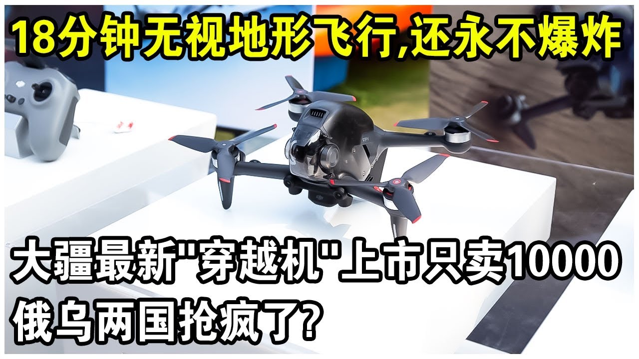 大疆最新“穿越機”上市，售價10000，實現18分鐘“人機合一”，無視地形，還永不爆炸！俄烏兩國搶瘋了？
