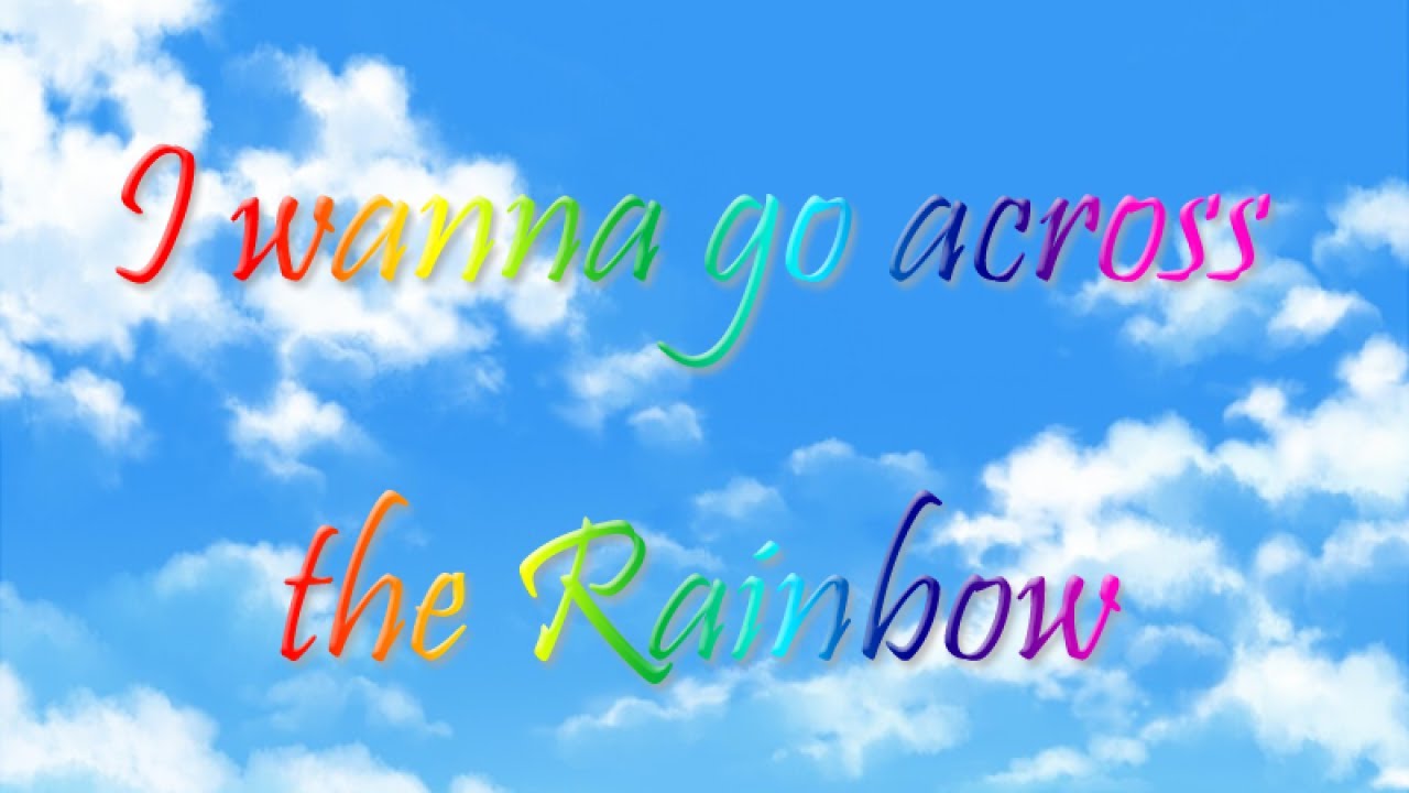 I wanna go across the Rainbow