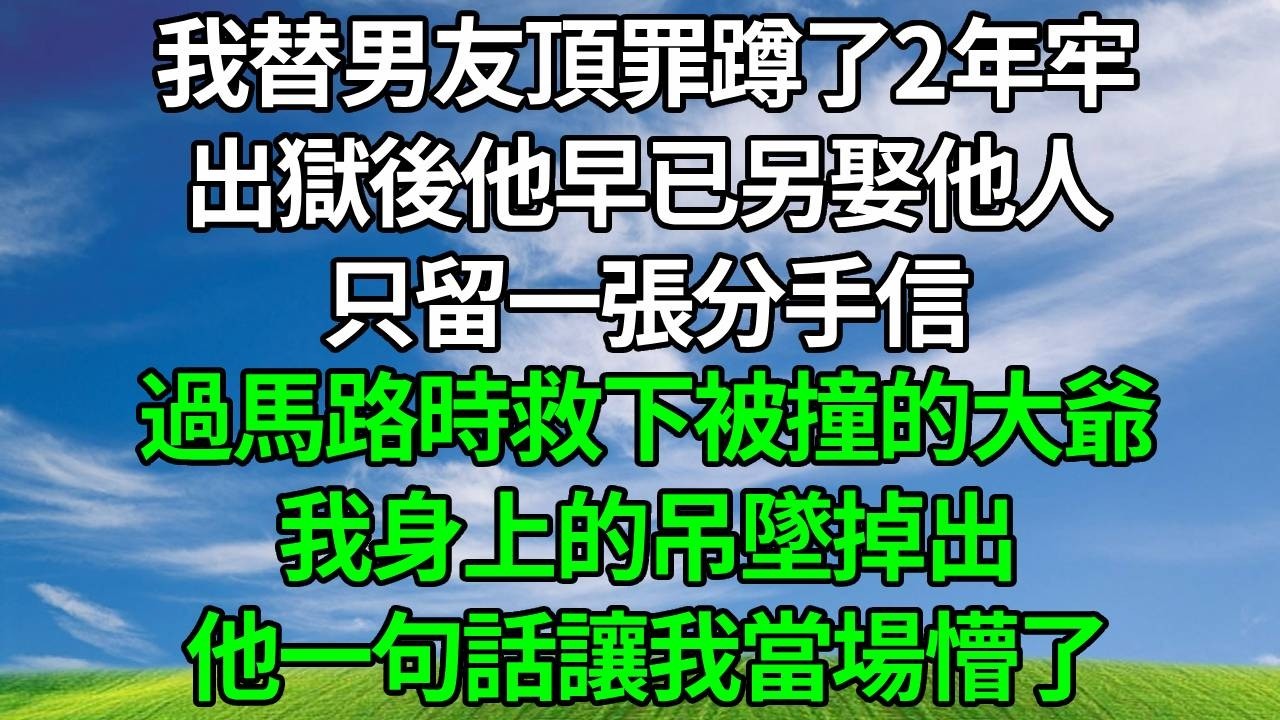 我替男友頂罪蹲了2年牢，出獄後他早已另娶他人，只留一張分手信，過馬路時救下被撞的大爺，我身上的吊墜掉出，他一句話讓我當場懵了。#生活經驗 #故事分享 #故事頻道 #為人處世 #人生感悟 #情感#反转