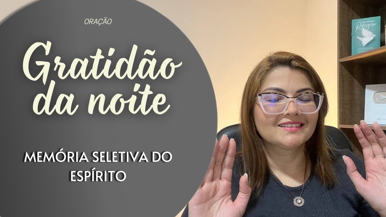 GRATIDÃO DA NOITE 05/03/26 - MEMÓRIA SELETIVA DO ESPÍRITO -   Missionária Cláudia Refrigério