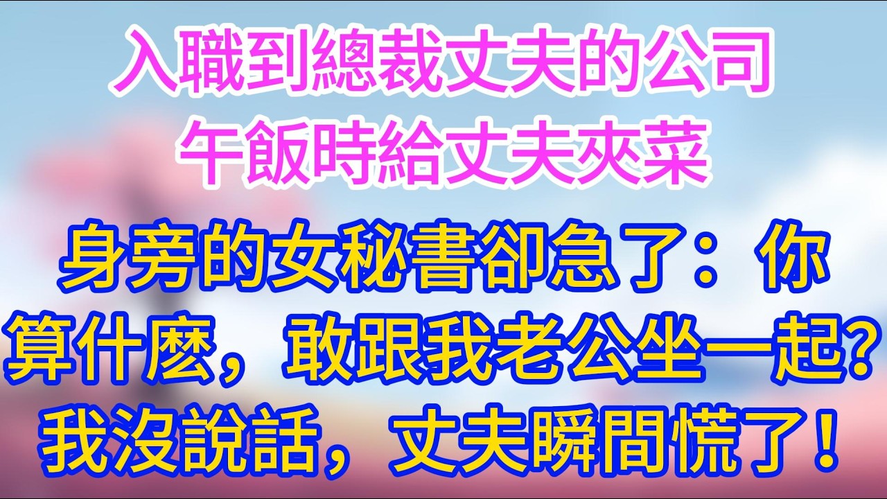 入職到總裁丈夫的公司，午飯時給丈夫夾菜，身旁的女秘書卻急了：「你算什麽，敢跟我老公坐一起？」我沒說話，平靜看向丈夫，他瞬間慌了！#夜讀人生 #完結文 #情感故事 #小三故事 #外遇 #婚外情 #背叛