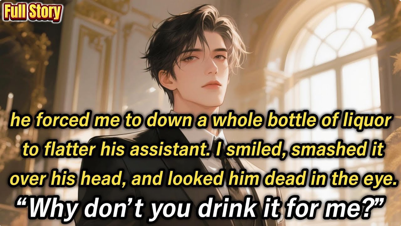 he forced me to down a whole bottle of liquor to flatter his assistant. I smiled, smashed it over...