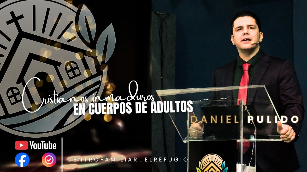 CRISTIANOS INMADUROS EN CUERPOS DE ADULTOS - Centro Familiar El Refugio (Pastor Daniel Pulido)