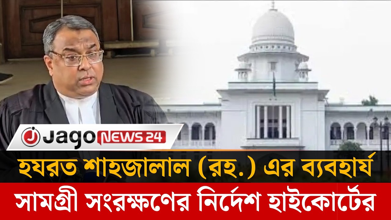 হযরত শাহজালাল (রহ.) এর ব্যবহার্য সামগ্রী সংরক্ষণের জন্য হাইকোর্টের নির্দেশ | Jago News