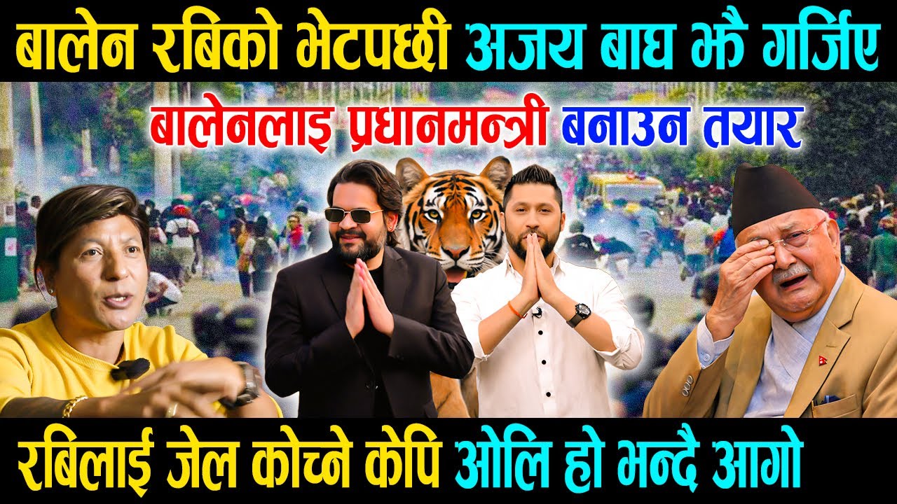 बालेन रबिको भेटपछी अजय बाघ झै गर्जिए, बालेनलाइ प्रधानमन्त्री बनाउन तयार, ओलि प्रती आक्रोशित Ajaya