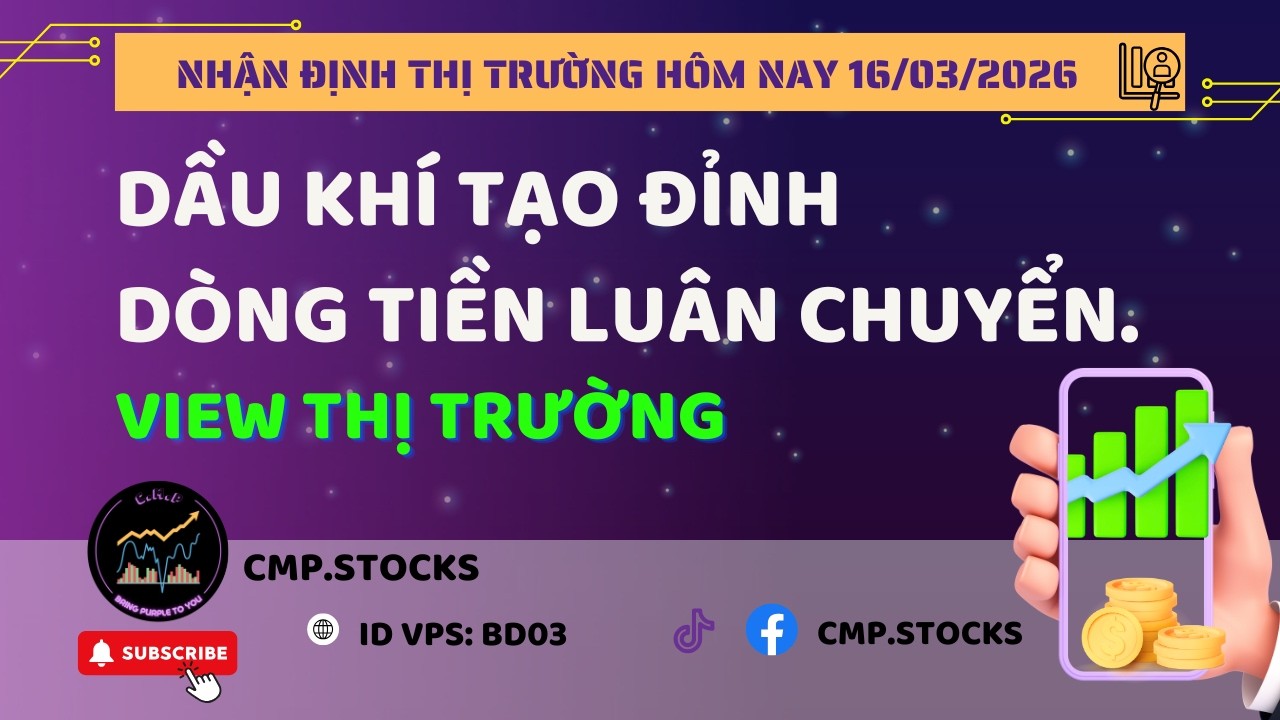 Nhận định thị trường hôm nay 16/03/2026 - Dầu khí tạo đỉnh - Dòng tiền luân chuyển