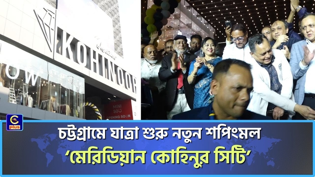 ওয়াসার মোড়ে যাত্রা শুরু করলো আধুনিক সুযোগ-সুবিধা সমৃদ্ধ শপিংমল মেরিডিয়ান কোহিনুর সিটি | Cplus