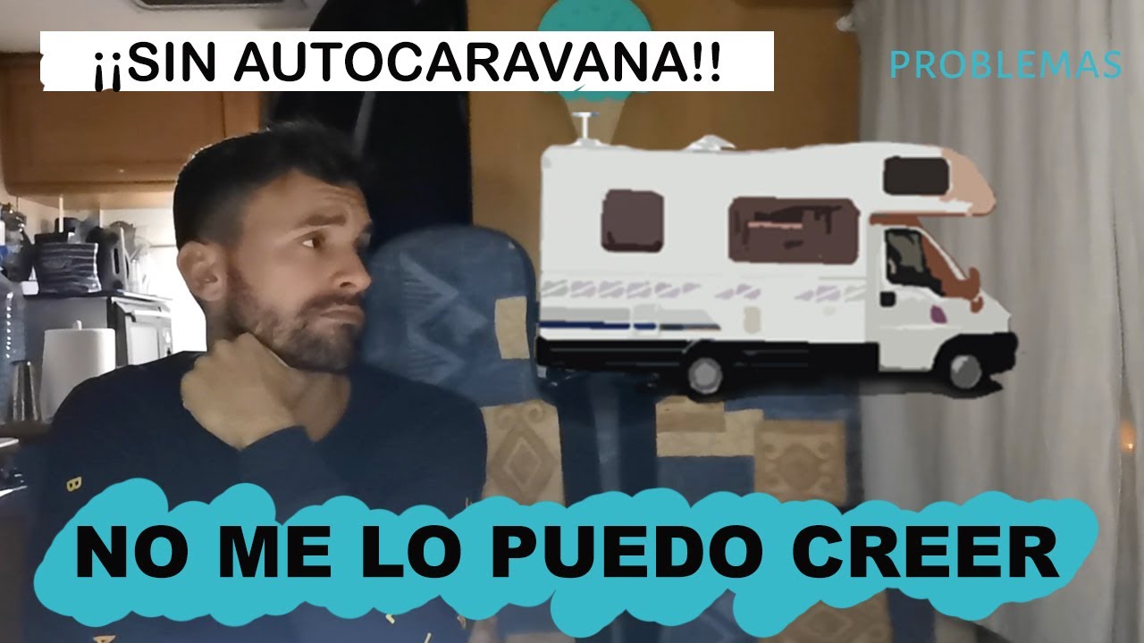 &iexcl;SIN AUTOCARAVANA! - &iquest;Por qu&eacute; he estado 20 d&iacute;as sin hogar?