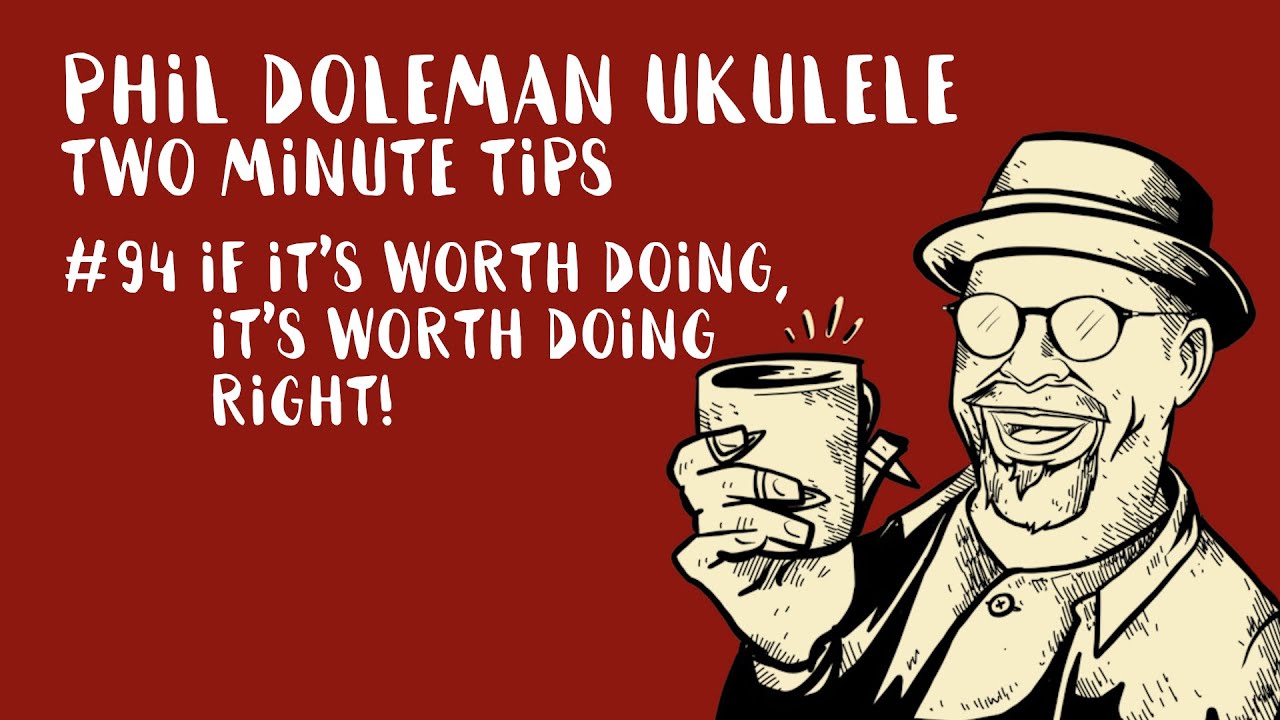 Two Minute Tips For Ukulele: #94 If It's Worth Doing, It's Worth Doing Right