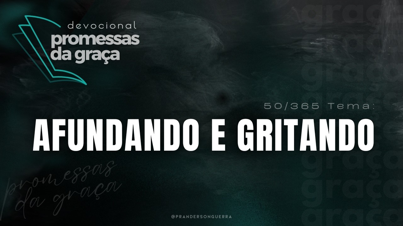 DEVOCIONAL Promessas da Graça | Tema: Afundando e gritando - 50/365
