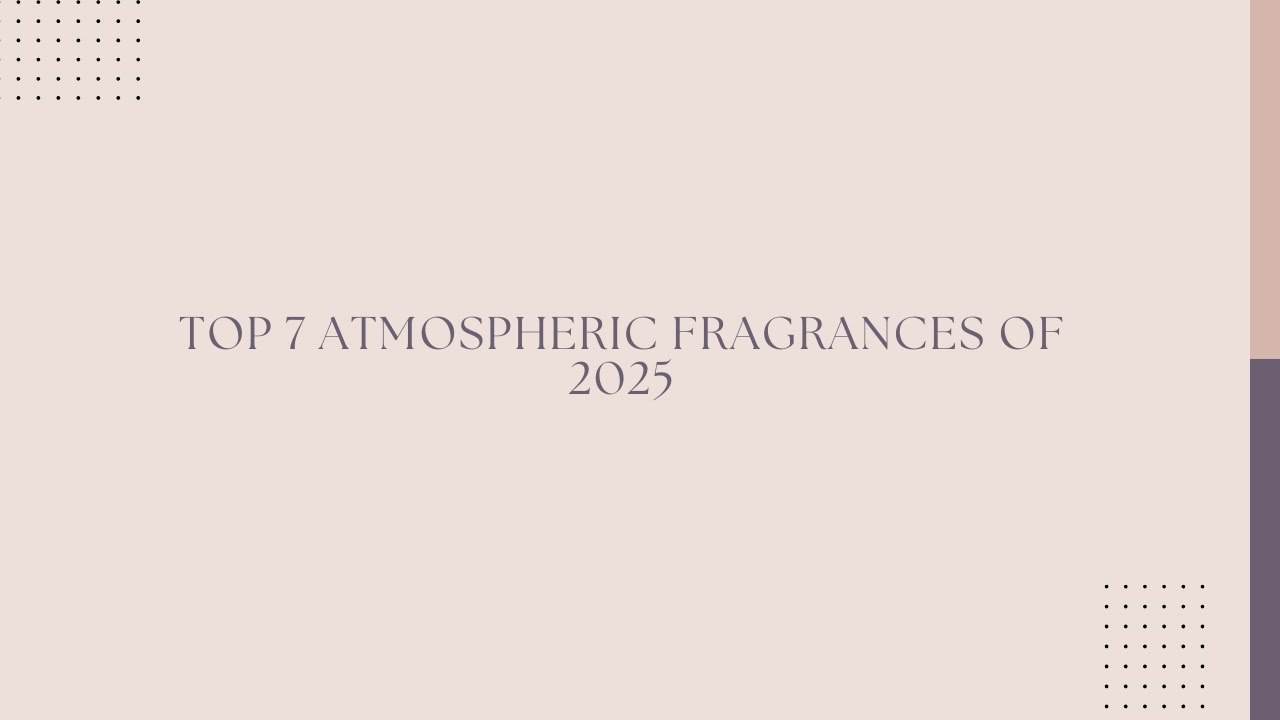 Top 7 Atmospheric Fragrances of 2025