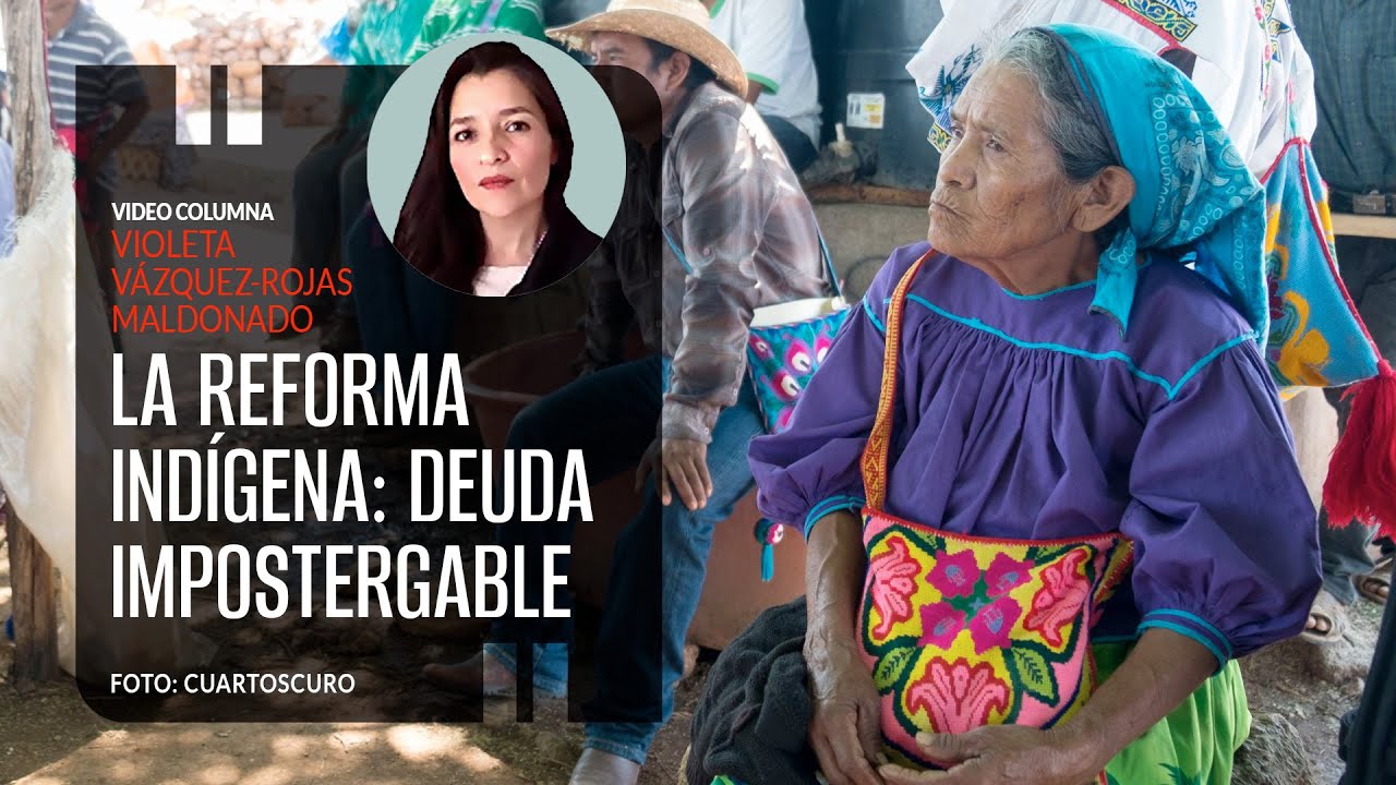 La Reforma Indígena: deuda impostergable. Por Violeta Vázquez Rojas ¬ Video columna