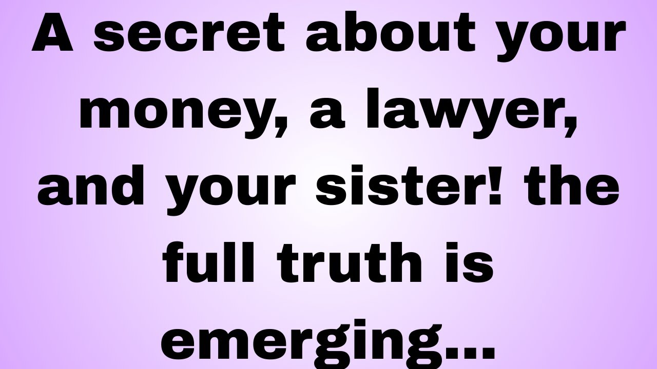 A secret about your money, a lawyer, and your sister! the full truth is emerging...
