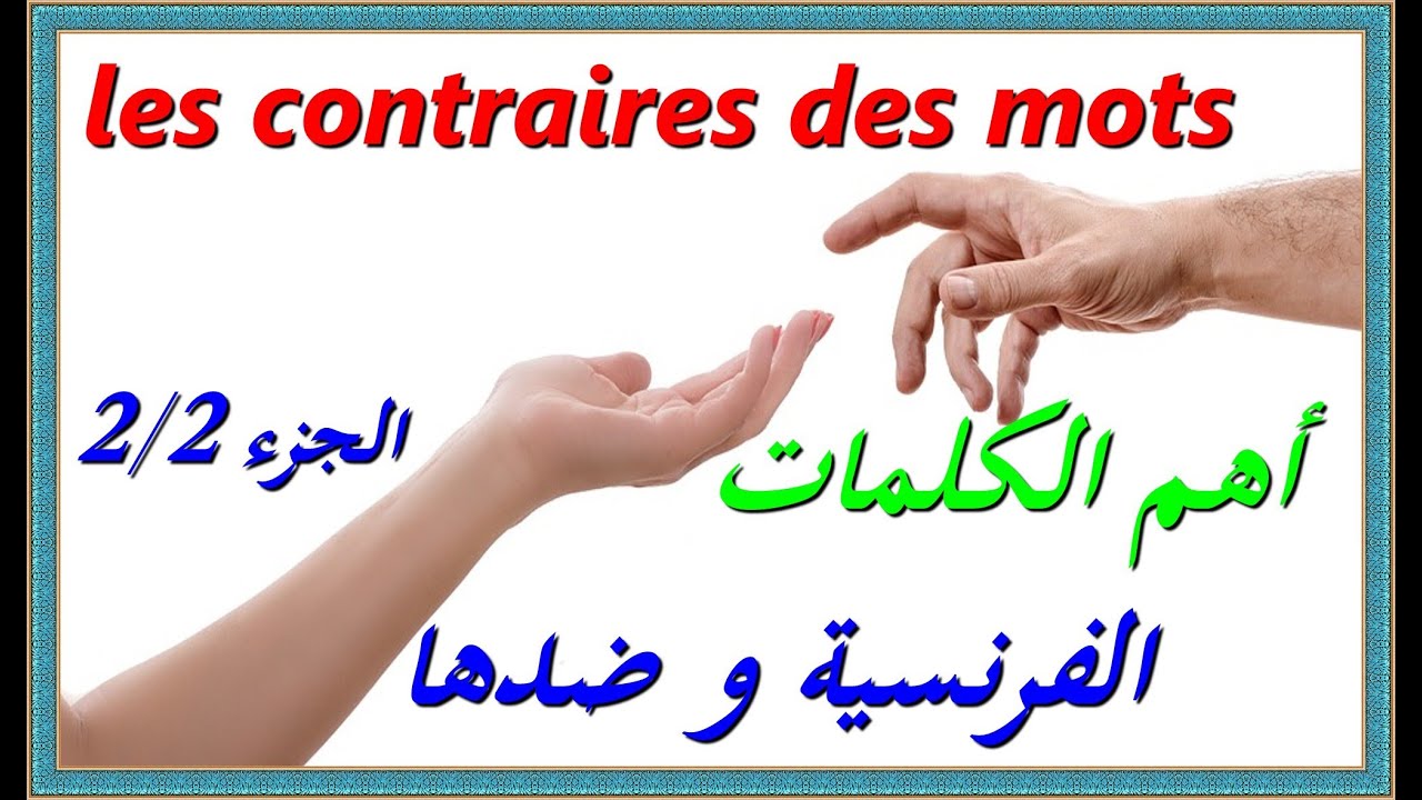les contraires des mots - partie 2/2 تعلم اللغة الفرنسية : أهم الكلمات الفرنسية و ضدها