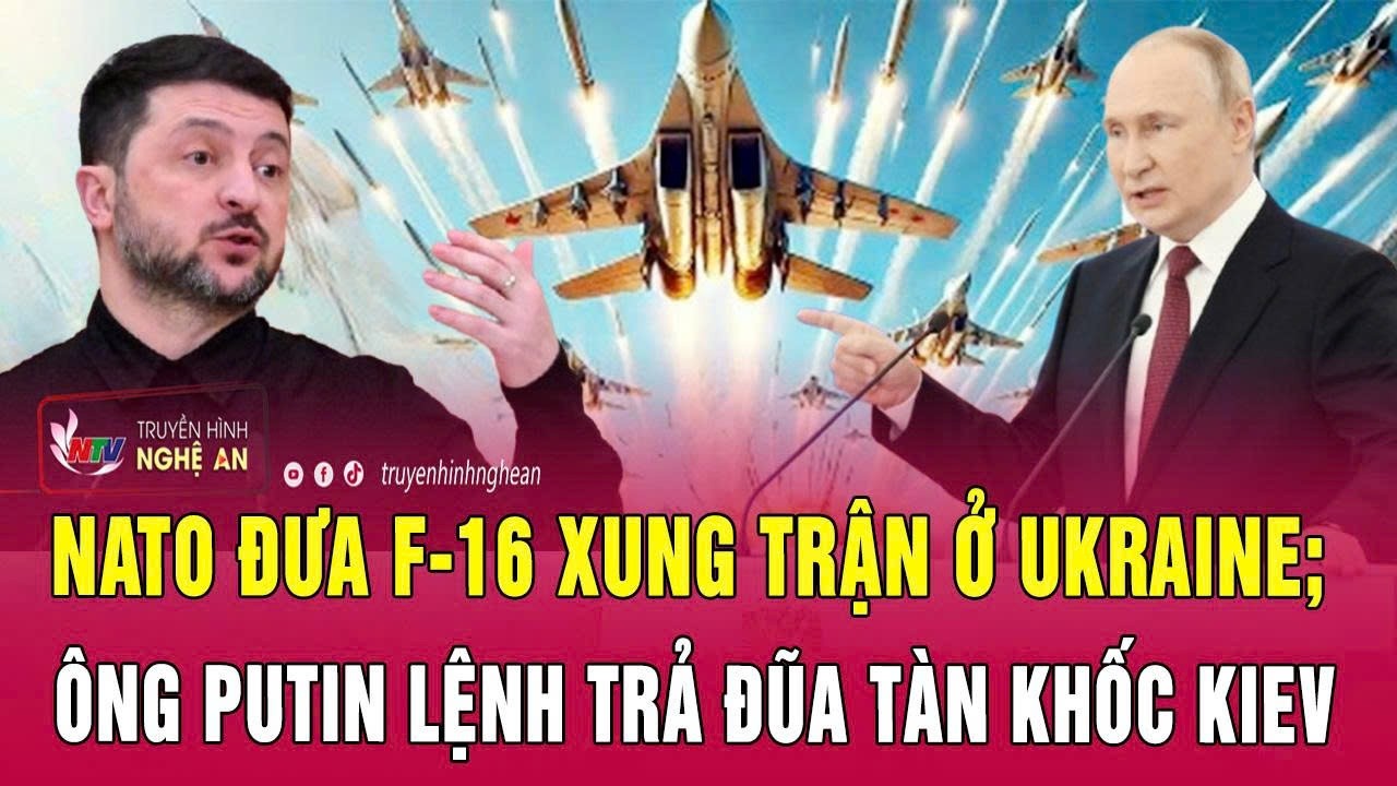 Thời sự quốc tế 19/2: NATO đưa F-16 xung trận ở Ukraine; Ông Putin lệnh trả đũa tàn khốc Kiev